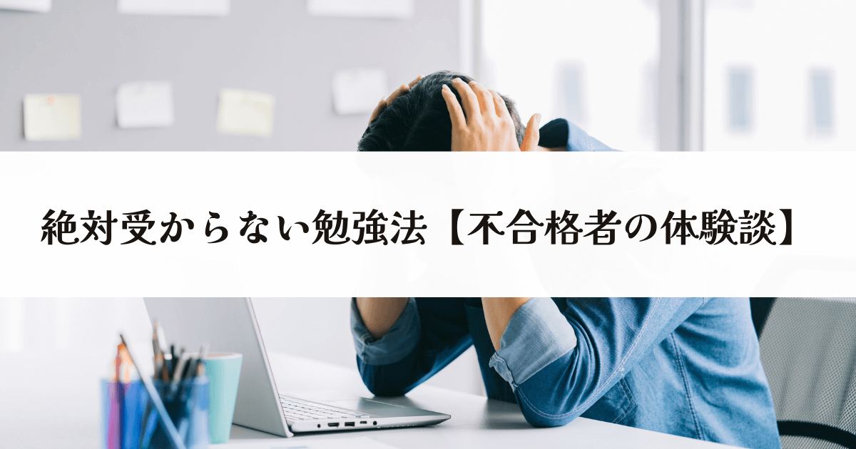 絶対受からない勉強法【不合格者の体験談】