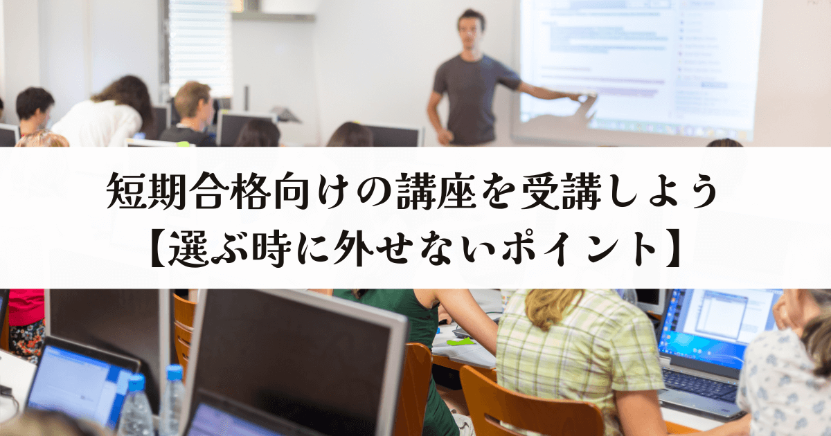 短期合格向けの講座を受講しよう【選ぶ時に外せないポイント】